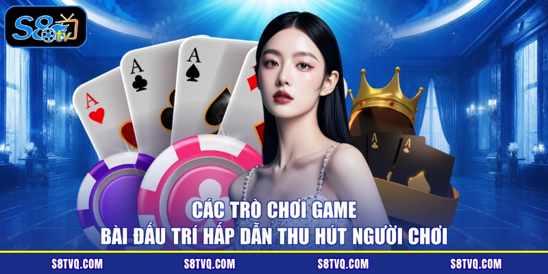 Các trò chơi game bài đấu trí hấp dẫn thu hút người chơi