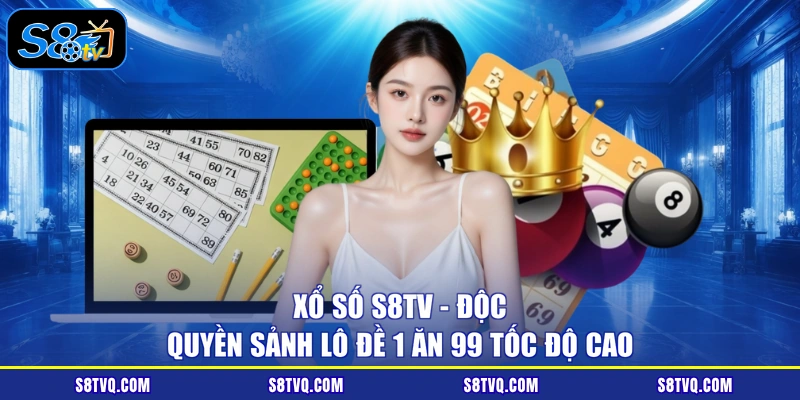 Xổ Số S8TV - Độc Quyền Sảnh Lô Đề 1 Ăn 99 Tốc Độ Cao